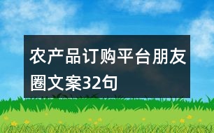 農(nóng)產(chǎn)品訂購平臺(tái)朋友圈文案32句