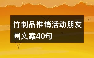 竹制品推銷活動朋友圈文案40句