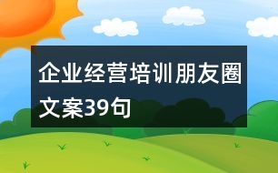 企業(yè)經(jīng)營培訓朋友圈文案39句