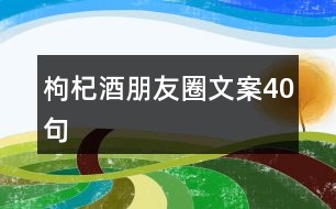 枸杞酒朋友圈文案40句