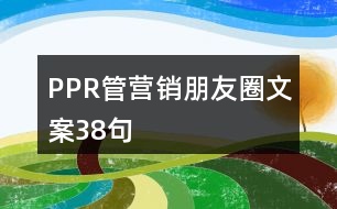 PPR管營(yíng)銷(xiāo)朋友圈文案38句