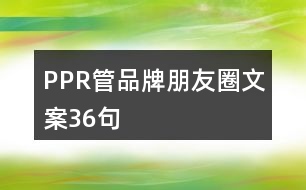 PPR管品牌朋友圈文案36句