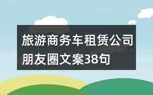 旅游商務車租賃公司朋友圈文案38句