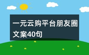 一元云購(gòu)平臺(tái)朋友圈文案40句