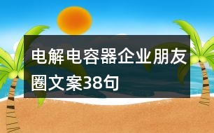 電解電容器企業(yè)朋友圈文案38句