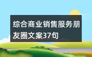 綜合商業(yè)銷售服務朋友圈文案37句