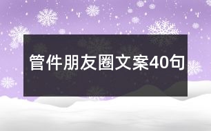 管件朋友圈文案40句