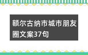 額爾古納市城市朋友圈文案37句