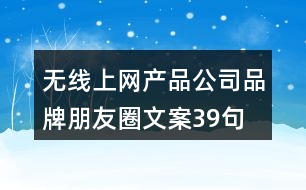 無線上網(wǎng)產(chǎn)品公司品牌朋友圈文案39句