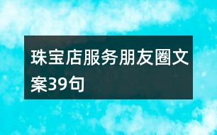 珠寶店服務(wù)朋友圈文案39句