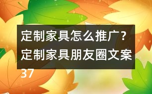 定制家具怎么推廣？定制家具朋友圈文案37句