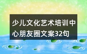 少兒文化藝術(shù)培訓(xùn)中心朋友圈文案32句