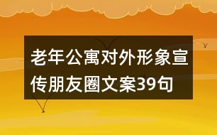 老年公寓對(duì)外形象宣傳朋友圈文案39句