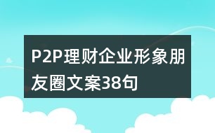 P2P理財(cái)企業(yè)形象朋友圈文案38句