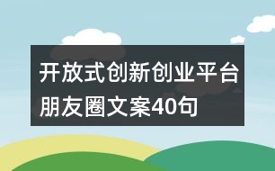 開放式創(chuàng)新創(chuàng)業(yè)平臺(tái)朋友圈文案40句