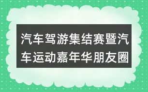 汽車駕游集結賽暨汽車運動嘉年華朋友圈文案34句