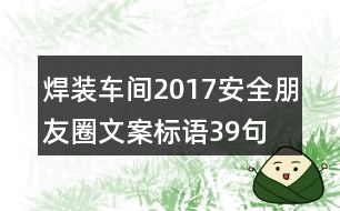 焊裝車間2017安全朋友圈文案標(biāo)語39句