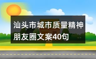 汕頭市城市質(zhì)量精神朋友圈文案40句