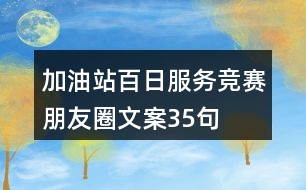 加油站百日服務競賽朋友圈文案35句