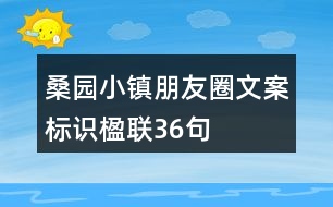 桑園小鎮(zhèn)朋友圈文案、標(biāo)識(shí)、楹聯(lián)36句