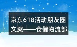 京東618活動(dòng)朋友圈文案――倉(cāng)儲(chǔ)物流部朋友圈文案35句