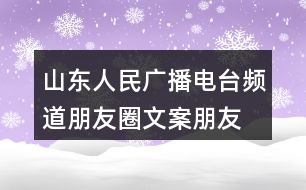 山東人民廣播電臺(tái)頻道朋友圈文案、朋友圈文案37句