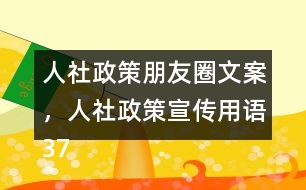 人社政策朋友圈文案，人社政策宣傳用語(yǔ)37句