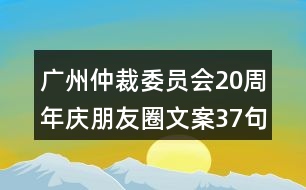 廣州仲裁委員會20周年慶朋友圈文案37句