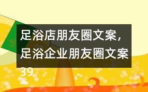 足浴店朋友圈文案，足浴企業(yè)朋友圈文案39句