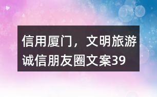 “信用廈門(mén)，文明旅游”誠(chéng)信朋友圈文案39句