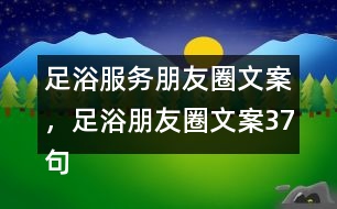 足浴服務(wù)朋友圈文案，足浴朋友圈文案37句