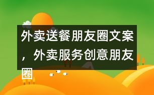 外賣送餐朋友圈文案，外賣服務(wù)創(chuàng)意朋友圈文案38句