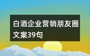 白酒企業(yè)營(yíng)銷(xiāo)朋友圈文案39句