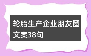 輪胎生產(chǎn)企業(yè)朋友圈文案38句