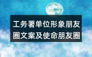 工務(wù)署單位形象朋友圈文案及使命朋友圈文案36句