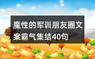 魔性的軍訓(xùn)朋友圈文案霸氣集結(jié)40句