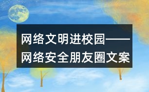 網(wǎng)絡(luò)文明進(jìn)校園――網(wǎng)絡(luò)安全朋友圈文案標(biāo)語(yǔ)40句