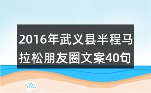 2016年武義縣半程馬拉松朋友圈文案40句