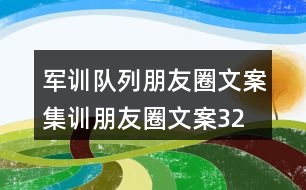 軍訓(xùn)隊(duì)列朋友圈文案、集訓(xùn)朋友圈文案32句