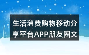 生活消費(fèi)購(gòu)物移動(dòng)分享平臺(tái)APP朋友圈文案37句