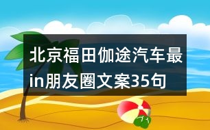 北京福田伽途汽車最in朋友圈文案35句