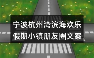 寧波杭州灣濱海歡樂假期小鎮(zhèn)朋友圈文案39句