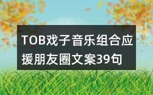 TOB戲子音樂組合應(yīng)援朋友圈文案39句