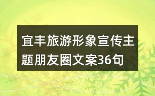 宜豐旅游形象宣傳主題朋友圈文案36句