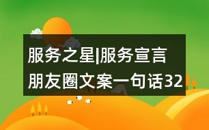 服務(wù)之星|服務(wù)宣言朋友圈文案一句話32句