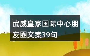 武威皇家國際中心朋友圈文案39句