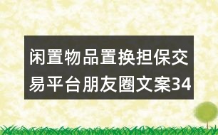 閑置物品置換擔(dān)保交易平臺(tái)朋友圈文案34句