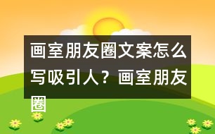 畫室朋友圈文案怎么寫吸引人？畫室朋友圈文案37句