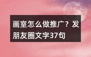 畫室怎么做推廣？發(fā)朋友圈文字37句