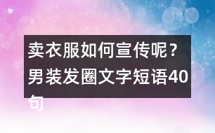 賣衣服如何宣傳呢？男裝發(fā)圈文字短語40句